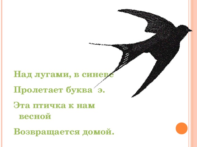 Над лугами, в синеве Пролетает буква э. Эта птичка к нам весной Возвращается домой. 