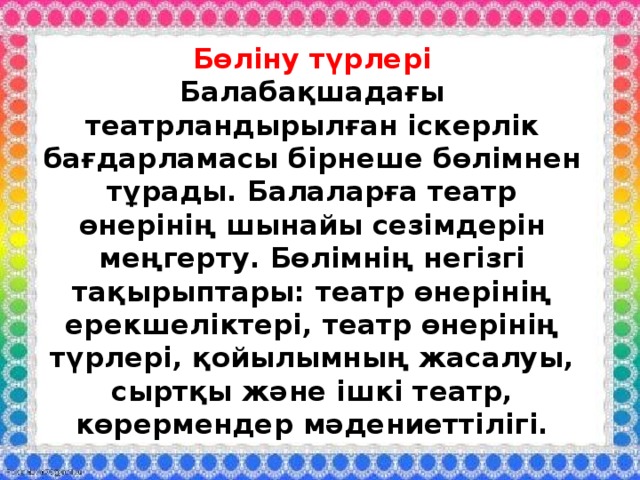 Бөліну түрлері  Балабақшадағы театрландырылған іскерлік бағдарламасы бірнеше бөлімнен тұрады. Балаларға театр өнерінің шынайы сезімдерін меңгерту. Бөлімнің негізгі тақырыптары: театр өнерінің ерекшеліктері, театр өнерінің түрлері, қойылымның жасалуы, сыртқы және ішкі театр, көрермендер мәдениеттілігі. 