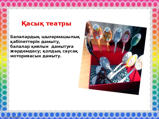 Қасық театры Балалардың шығармашылық қабілеттерін дамыту, балалар қиялын дамытуға жәрдемдесу; қолдың саусақ моторикасын дамыту. 