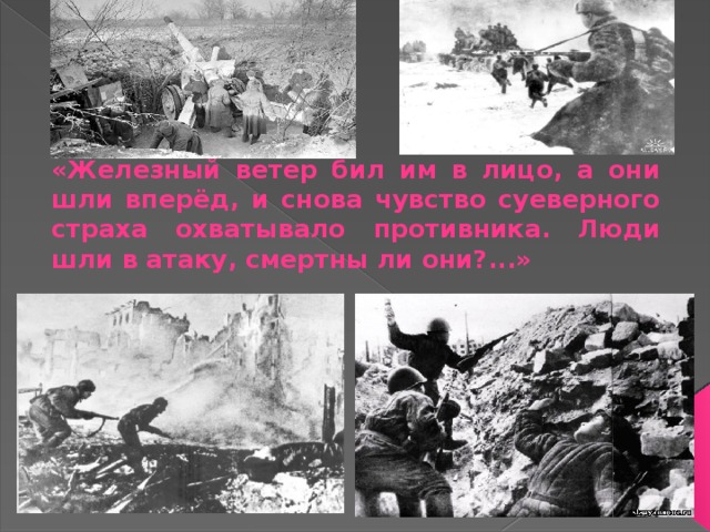 «Железный ветер бил им в лицо, а они шли вперёд, и снова чувство суеверного страха охватывало противника. Люди шли в атаку, смертны ли они?...» 