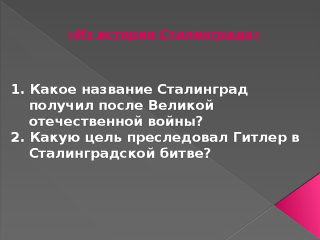 «Из истории Сталинграда» 1. Какое название Сталинград получил после Великой отечественной войны? 2. Какую цель преследовал Гитлер в Сталинградской битве? 