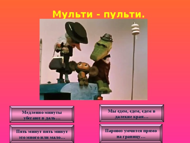 Мульти - пульти . Мы едем, едем, едем в далекие края… Медленно минуты убегают в даль… Паровоз умчится прямо на границу… Пять минут пять минут это много или мало… 