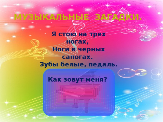 Музыкальные загадки. Я стою на трех ногах,  Ноги в черных сапогах.  Зубы белые, педаль.  Как зовут меня? 
