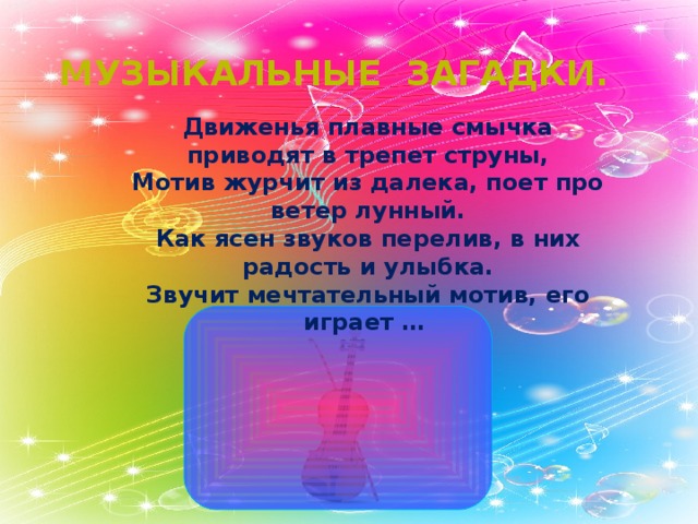 Музыкальные загадки. Движенья плавные смычка приводят в трепет струны,  Мотив журчит из далека, поет про ветер лунный.  Как ясен звуков перелив, в них радость и улыбка.  Звучит мечтательный мотив, его играет …   