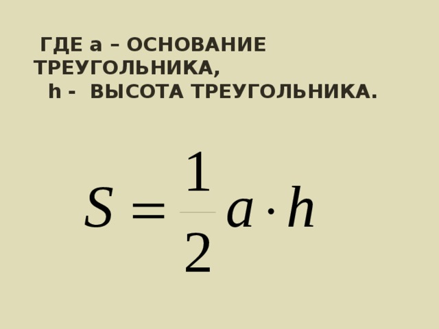  ГДЕ а – ОСНОВАНИЕ ТРЕУГОЛЬНИКА,  h - ВЫСОТА ТРЕУГОЛЬНИКА. 