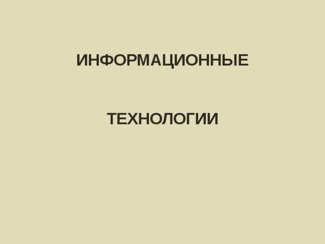 ИНФОРМАЦИОННЫЕ   ТЕХНОЛОГИИ 