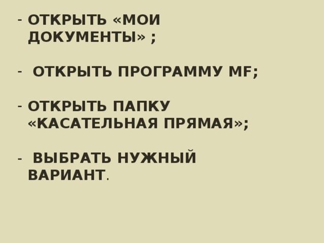 ОТКРЫТЬ «МОИ ДОКУМЕНТЫ» ;   ОТКРЫТЬ ПРОГРАММУ MF ;  ОТКРЫТЬ ПАПКУ «КАСАТЕЛЬНАЯ ПРЯМАЯ»;  - ВЫБРАТЬ НУЖНЫЙ ВАРИАНТ . 