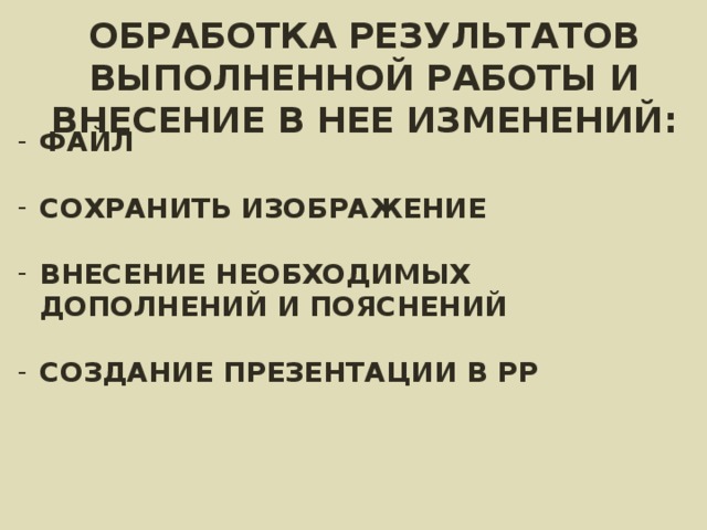 ОБРАБОТКА РЕЗУЛЬТАТОВ ВЫПОЛНЕННОЙ РАБОТЫ И ВНЕСЕНИЕ В НЕЕ ИЗМЕНЕНИЙ : ФАЙЛ  СОХРАНИТЬ ИЗОБРАЖЕНИЕ  ВНЕСЕНИЕ НЕОБХОДИМЫХ ДОПОЛНЕНИЙ И ПОЯСНЕНИЙ  СОЗДАНИЕ ПРЕЗЕНТАЦИИ В РР 