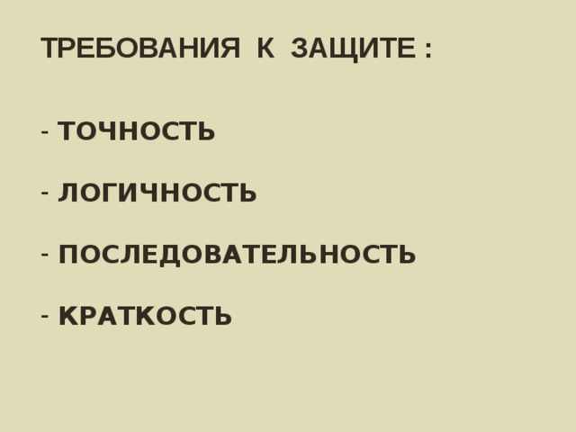 ТРЕБОВАНИЯ К ЗАЩИТЕ : ТОЧНОСТЬ  ЛОГИЧНОСТЬ  ПОСЛЕДОВАТЕЛЬНОСТЬ  КРАТКОСТЬ 