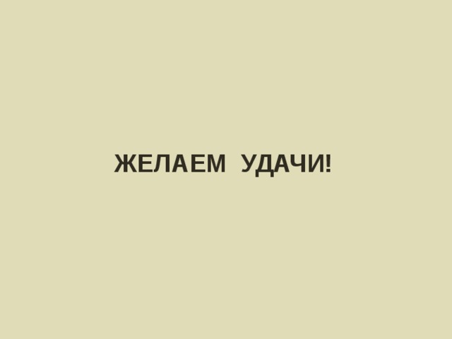 ЖЕЛАЕМ УДАЧИ! 