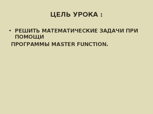 ЦЕЛЬ УРОКА : РЕШИТЬ МАТЕМАТИЧЕСКИЕ ЗАДАЧИ ПРИ ПОМОЩИ  ПРОГРАММЫ MASTER FUNCTION.  