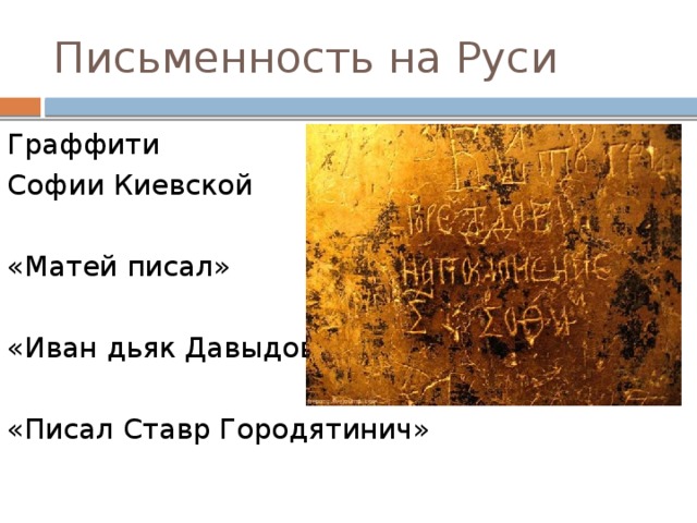 Письменность на Руси Граффити Софии Киевской «Матей писал» «Иван дьяк Давыдов» «Писал Ставр Городятинич» 