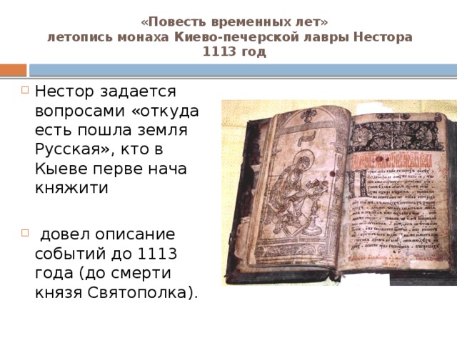 «Повесть временных лет»  летопись монаха Киево-печерской лавры Нестора  1113 год Нестор задается вопросами «откуда есть пошла земля Русская», кто в Кыеве перве нача княжити  довел описание событий до 1113 года (до смерти князя Святополка). 