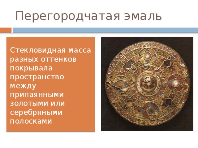 Перегородчатая эмаль Стекловидная масса разных оттенков покрывала пространство между припаянными золотыми или серебряными полосками 