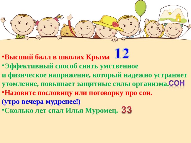 Высший балл в школах Крыма  Эффективный способ снять умственное и физическое напряжение, который надежно устраняет утомление, повышает защитные силы организма.  Назовите пословицу или поговорку про сон. (утро вечера мудренее!) Сколько лет спал Илья Муромец.  