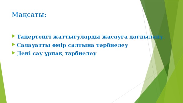 Мақсаты: Таңертеңгі жаттығуларды жасауға дағдылану. Салауатты өмір салтына тәрбиелеу Дені сау ұрпақ тәрбиелеу 