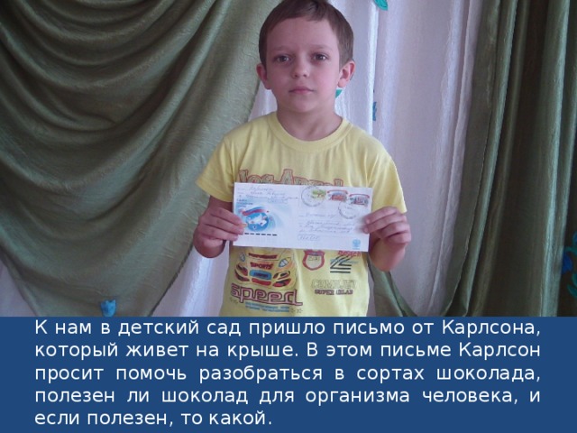 К нам в детский сад пришло письмо от Карлсона, который живет на крыше. В этом письме Карлсон просит помочь разобраться в сортах шоколада, полезен ли шоколад для организма человека, и если полезен, то какой. 