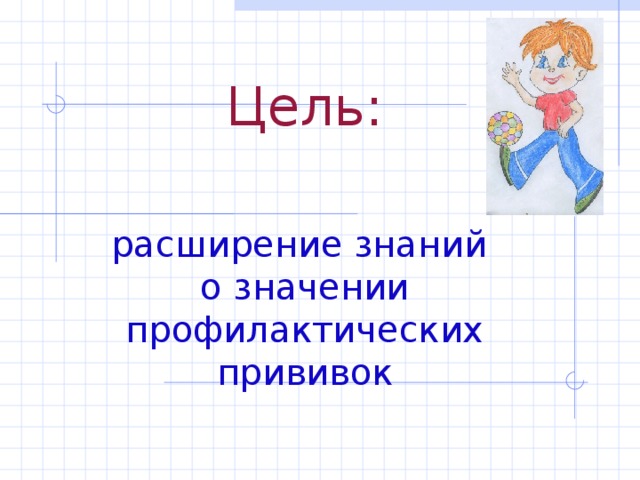 Цель:    расширение знаний  о значении профилактических прививок 