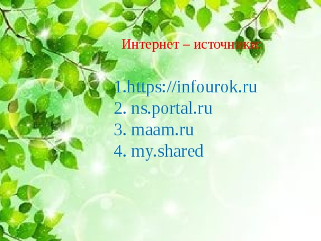 Интернет – источники: 1.https://infourok.ru 2. ns.portal.ru 3. maam.ru 4. my.shared 