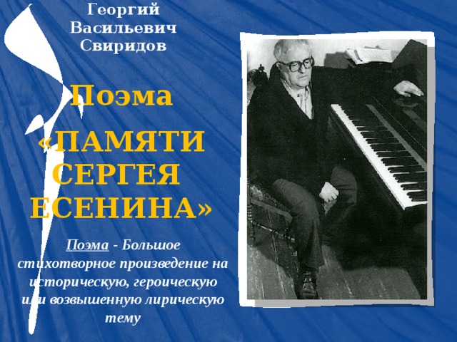 Георгий Васильевич Свиридов Поэма  «ПАМЯТИ СЕРГЕЯ ЕСЕНИНА» Поэма - Большое стихотворное произведение на историческую, героическую или возвышенную лирическую тему 