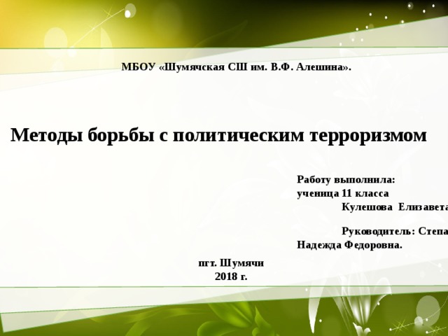 МБОУ «Шумячская СШ им. В.Ф. Алешина». Методы борьбы с политическим терроризмом Работу выполнила: ученица 11 класса  Кулешова Елизавета.    Руководитель: Степанова Надежда Федоровна.   пгт. Шумячи 2018 г.  