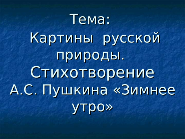 Тема:    Картины русской природы.   Стихотворение  А.С. Пушкина «Зимнее утро»   