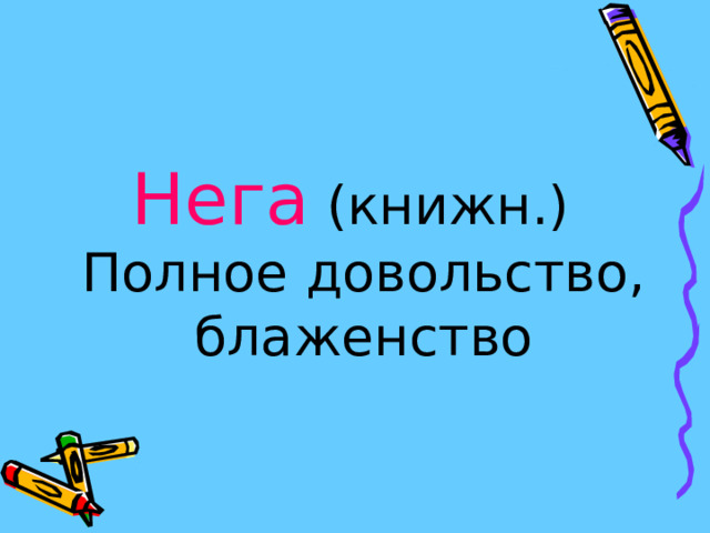 Нега (книжн.)  Полное довольство, блаженство 