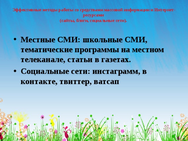 Эффективные методы работы со средствами массовой информации и Интернет-ресурсами  (сайты, блоги, социальные сети).   Местные СМИ: школьные СМИ, тематические программы на местном телеканале, статьи в газетах. Социальные сети: инстаграмм, в контакте, твиттер, ватсап  