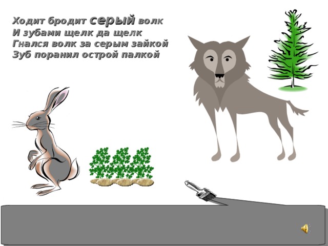 Ходит бродит серый волк И зубами щелк да щелк Гнался волк за серым зайкой Зуб поранил острой палкой