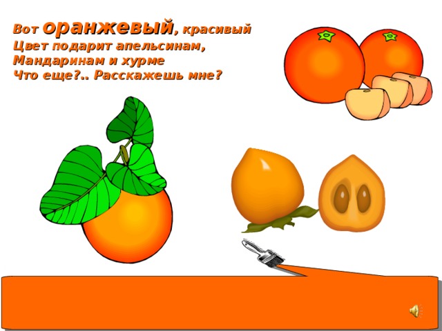 Вот оранжевый , красивый Цвет подарит апельсинам, Мандаринам и хурме Что еще?.. Расскажешь мне?