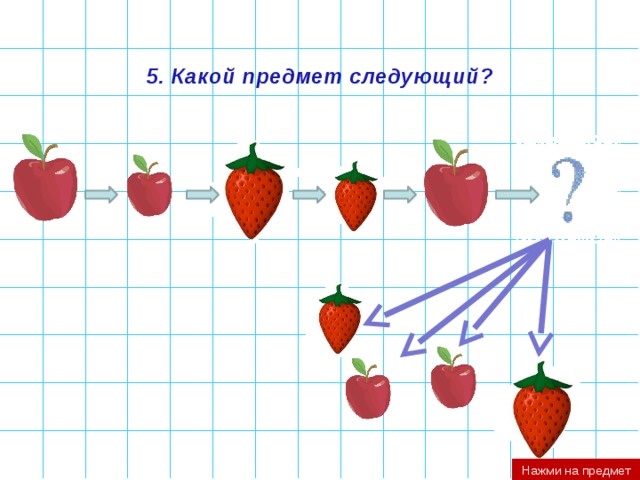 5. Какой предмет следующий? Нажми на предмет