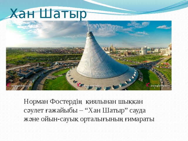 Хан Шатыр Норман Фостердің  қиялынан шыққан сәулет ғажайыбы – “Хан Шатыр” сауда және ойын-сауық орталығының ғимараты 