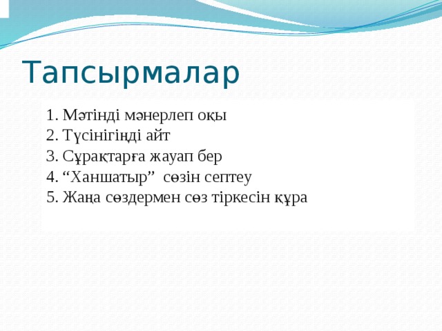Тапсырмалар Мәтінді мәнерлеп оқы Түсінігіңді айт Сұрақтарға жауап бер “ Ханшатыр” сөзін септеу Жаңа сөздермен сөз тіркесін құра 