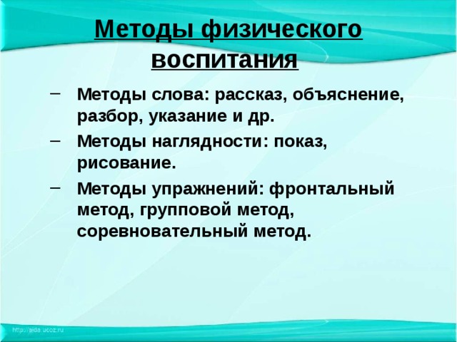 Методы физического воспитания  Методы слова: рассказ, объяснение, разбор, указание и др. Методы наглядности: показ, рисование. Методы упражнений: фронтальный метод, групповой метод, соревновательный метод. Методы слова: рассказ, объяснение, разбор, указание и др. Методы наглядности: показ, рисование. Методы упражнений: фронтальный метод, групповой метод, соревновательный метод. 