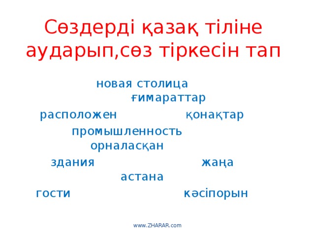 Сөздерді қазақ тіліне аударып,сөз тіркесін тап новая столица               ғимараттар расположен                  қонақтар промышленность         орналасқан         здания                            жаңа астана гости                              кәсіпорын www.ZHARAR.com 