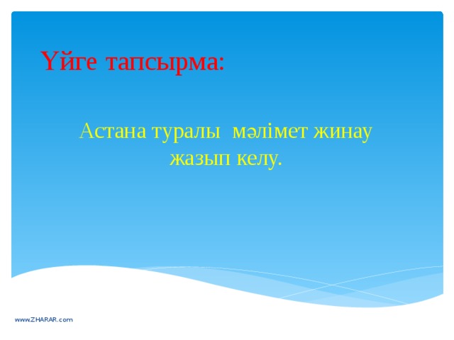 Үйге тапсырма:     Астана туралы мәлімет жинау жазып келу.     www.ZHARAR.com 