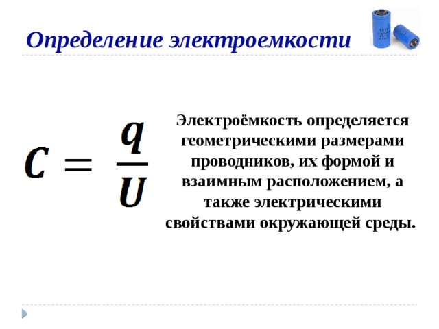 Определение электроемкости Электроёмкость определяется геометрическими размерами проводников, их формой и взаимным расположением, а также электрическими свойствами окружающей среды. 