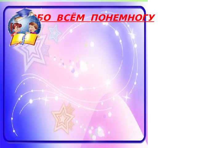 ОБО ВСЁМ ПОНЕМНОГУ 