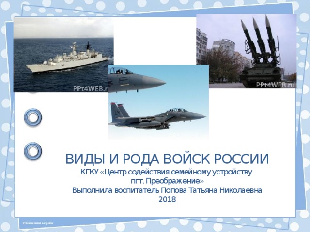 ВИДЫ И РОДА ВОЙСК РОССИИ КГКУ «Центр содействия семейному устройству пгт. Преображение» Выполнила воспитатель Попова Татьяна Николаевна 2018 