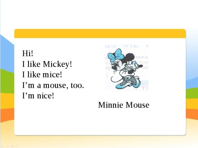Minnie Mouse Hi! I like Mickey! I like mice! I’m a mouse, too. I’m nice! 