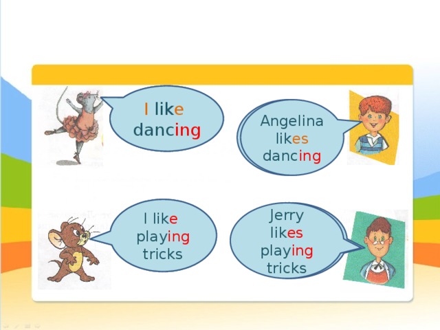 I lik e  I like danc ing dancing Angelina lik es Angelina likes dancing danc ing I like I lik e  playing tricks play ing tricks Jerry likes Jerry lik es Playing tricks play ing tricks 