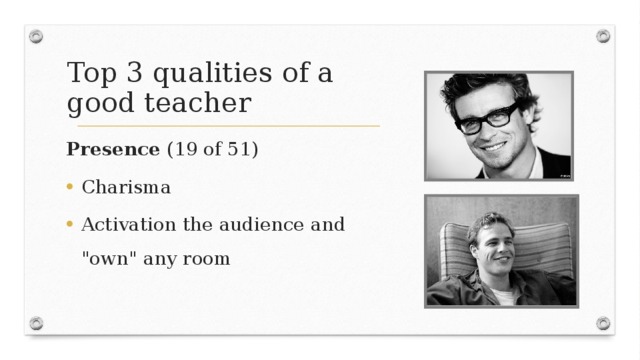 Top 3 qualities  of a good teacher Presence (19 of 51) Charisma Activation the audience and 