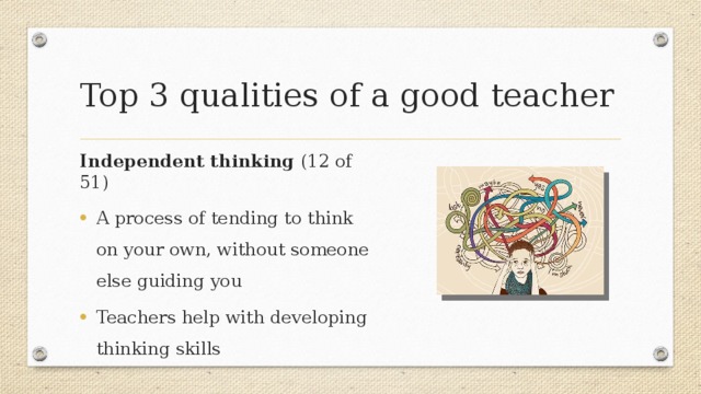 Top 3 qualities  of a good teacher Independent thinking (12 of 51) A process of tending to think on your own, without someone else guiding you Teachers help with developing thinking skills 
