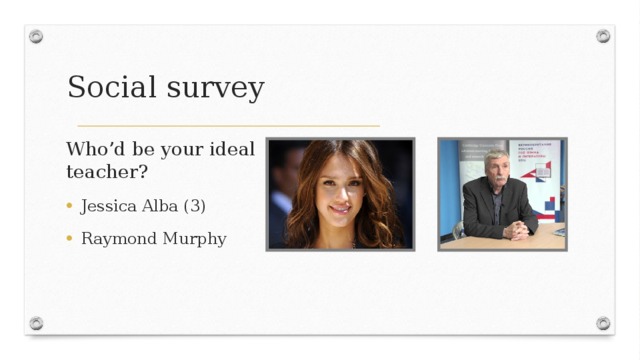 Social survey Who’d be your ideal teacher? Jessica Alba (3) Raymond Murphy 