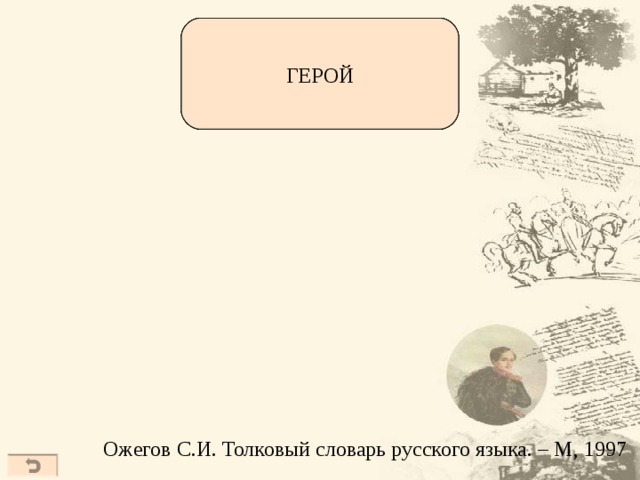 Человек, совершающий  подвиги, необычный по своей храбрости, доблести,  самоотверженности. Главное действующее лицо  литературного произведения. Человек, воплощающий  в себе черты эпохи, среды. Тот, кто привлек к себе  внимание (чаще о том,  кто вызывает восхищение,  подражание, удивление) ГЕРОЙ Ожегов С.И. Толковый словарь русского языка. – М, 1997  