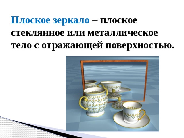 Плоское зеркало – плоское стеклянное или металлическое тело с отражающей поверхностью. 