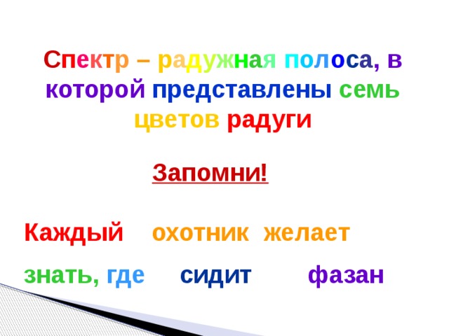 С п е к т р  –  р а д у ж н а я  п о л о с а ,  в  которой представлены  семь  цветов радуги Запомни!  Каждый  охотник  желает  знать,   где   сидит фазан 
