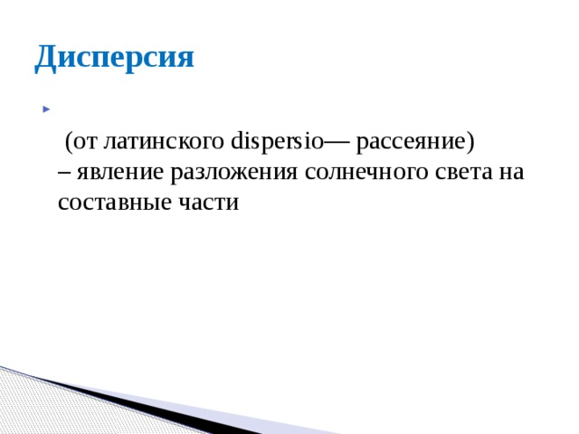 Дисперсия   (от латинского dispersio— рассеяние)  – явление разложения солнечного света на составные части 