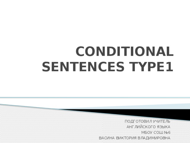 CONDITIONAL SENTENCES TYPE1 ПОДГОТОВИЛ УЧИТЕЛЬ АНГЛИЙСКОГО ЯЗЫКА МБОУ СОШ №6 ВАСИНА ВИКТОРИЯ ВЛАДИМИРОВНА 