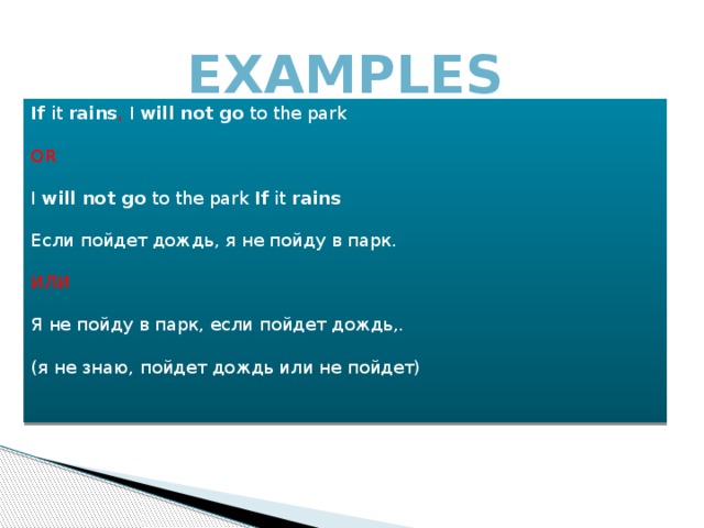 EXAMPLES If  it  rains , I  will not go  to the park OR  I  will not go  to the park If  it  rains Если пойдет дождь, я не пойду в парк. ИЛИ Я не пойду в парк, если пойдет дождь,. (я не знаю, пойдет дождь или не пойдет)   